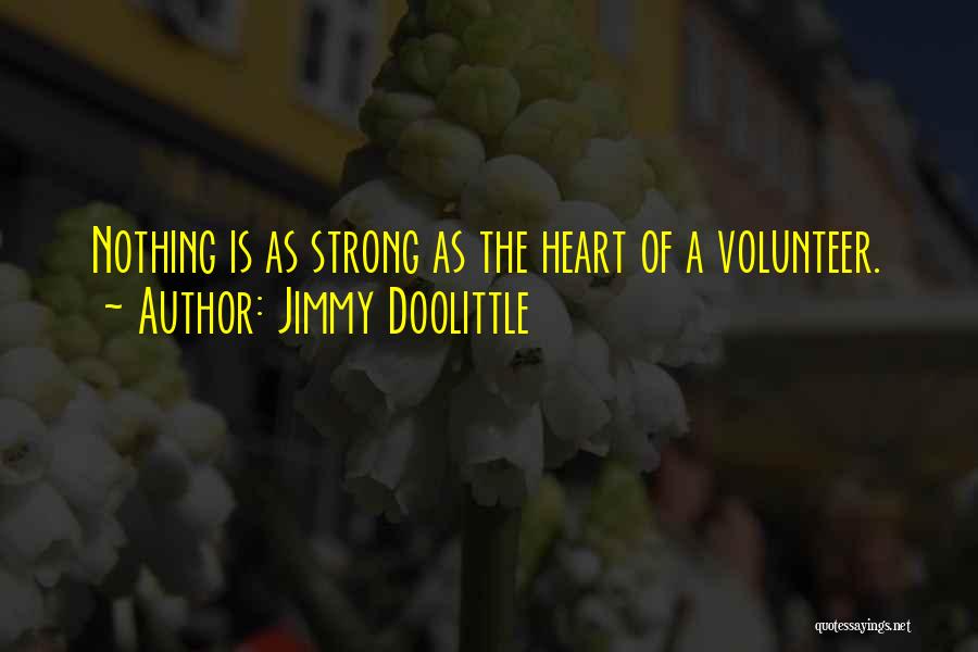 Jimmy Doolittle Quotes: Nothing Is As Strong As The Heart Of A Volunteer.
