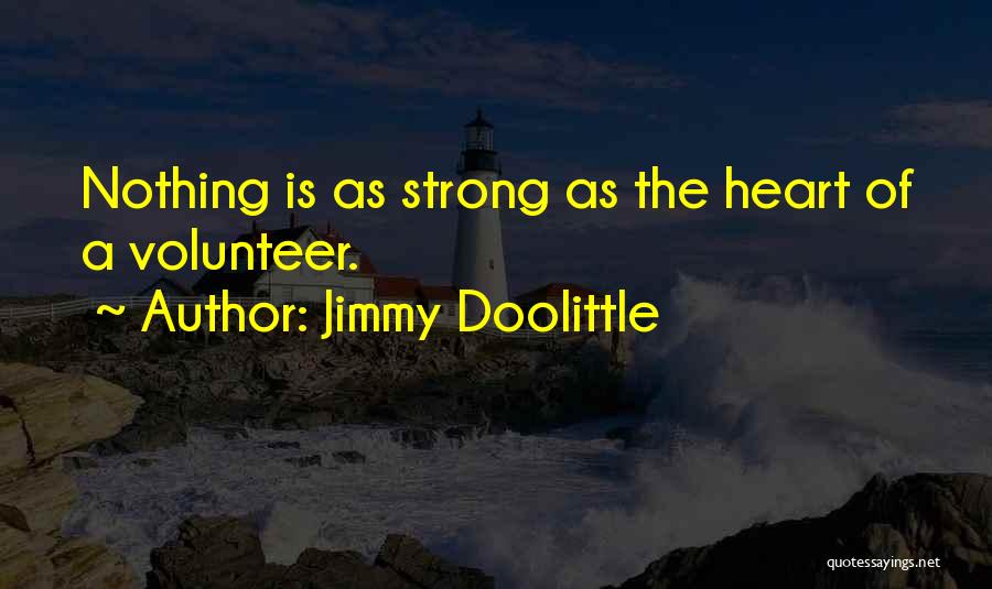 Jimmy Doolittle Quotes: Nothing Is As Strong As The Heart Of A Volunteer.