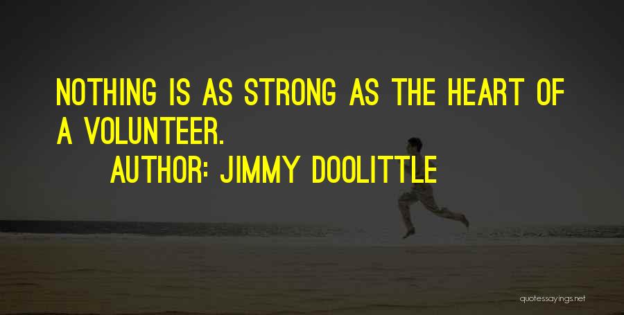 Jimmy Doolittle Quotes: Nothing Is As Strong As The Heart Of A Volunteer.