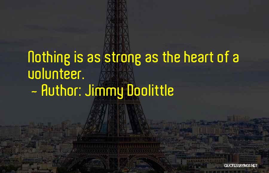 Jimmy Doolittle Quotes: Nothing Is As Strong As The Heart Of A Volunteer.
