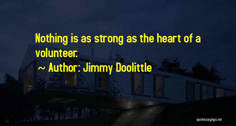 Jimmy Doolittle Quotes: Nothing Is As Strong As The Heart Of A Volunteer.
