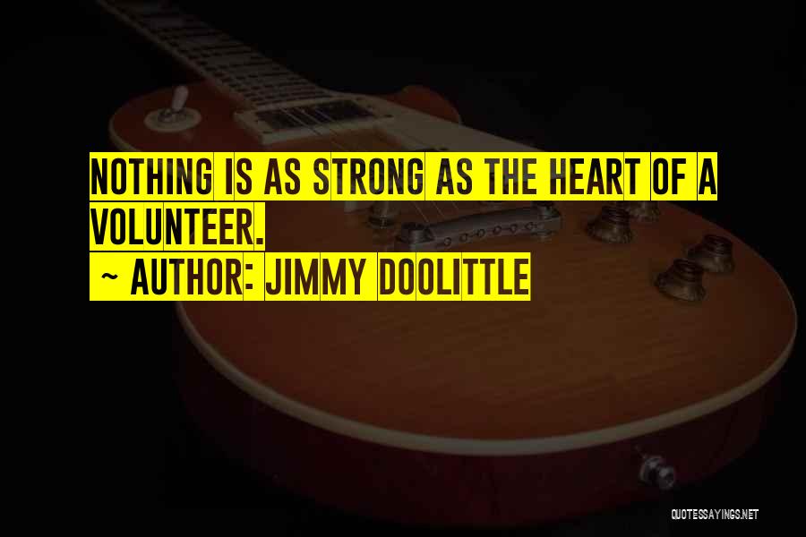 Jimmy Doolittle Quotes: Nothing Is As Strong As The Heart Of A Volunteer.