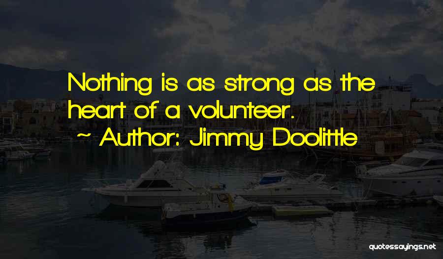 Jimmy Doolittle Quotes: Nothing Is As Strong As The Heart Of A Volunteer.