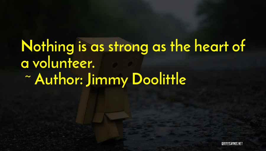 Jimmy Doolittle Quotes: Nothing Is As Strong As The Heart Of A Volunteer.