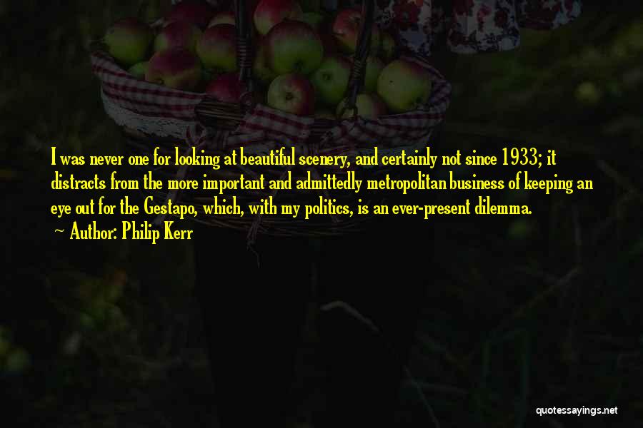 Philip Kerr Quotes: I Was Never One For Looking At Beautiful Scenery, And Certainly Not Since 1933; It Distracts From The More Important