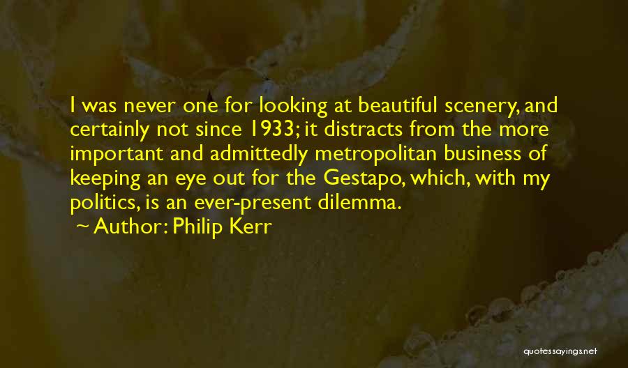 Philip Kerr Quotes: I Was Never One For Looking At Beautiful Scenery, And Certainly Not Since 1933; It Distracts From The More Important