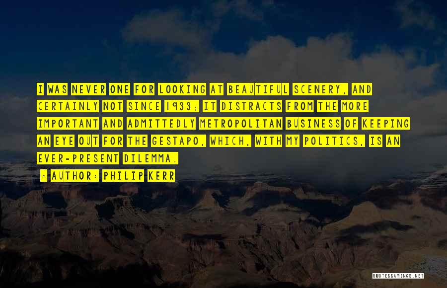 Philip Kerr Quotes: I Was Never One For Looking At Beautiful Scenery, And Certainly Not Since 1933; It Distracts From The More Important