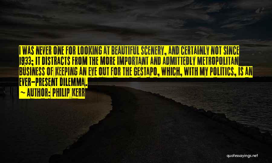 Philip Kerr Quotes: I Was Never One For Looking At Beautiful Scenery, And Certainly Not Since 1933; It Distracts From The More Important