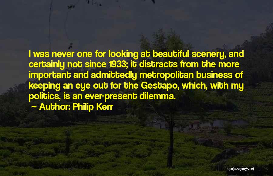 Philip Kerr Quotes: I Was Never One For Looking At Beautiful Scenery, And Certainly Not Since 1933; It Distracts From The More Important