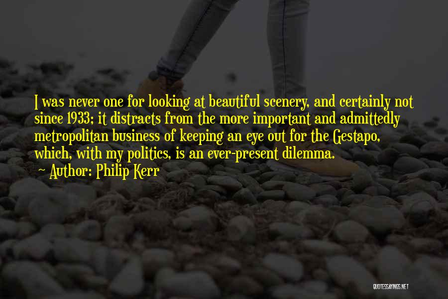 Philip Kerr Quotes: I Was Never One For Looking At Beautiful Scenery, And Certainly Not Since 1933; It Distracts From The More Important