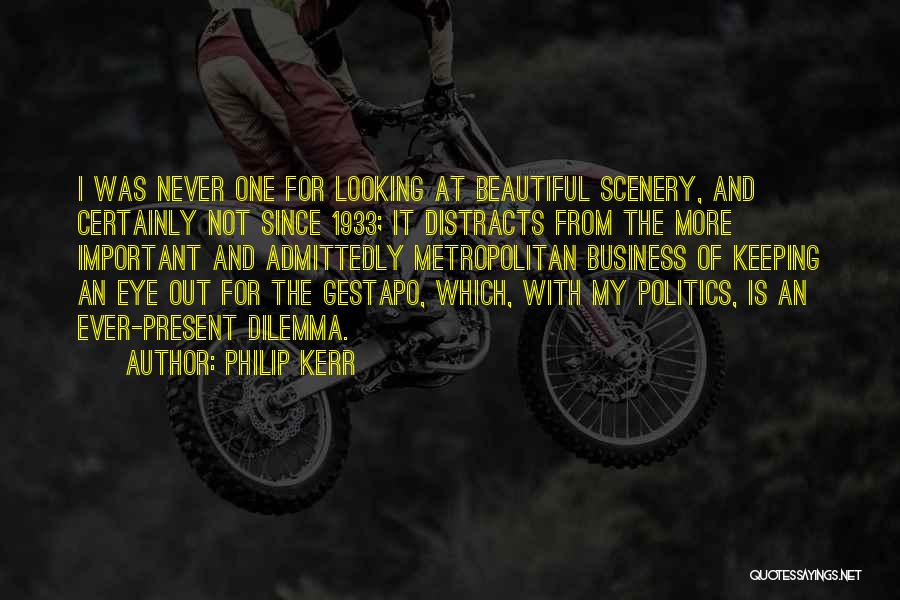 Philip Kerr Quotes: I Was Never One For Looking At Beautiful Scenery, And Certainly Not Since 1933; It Distracts From The More Important