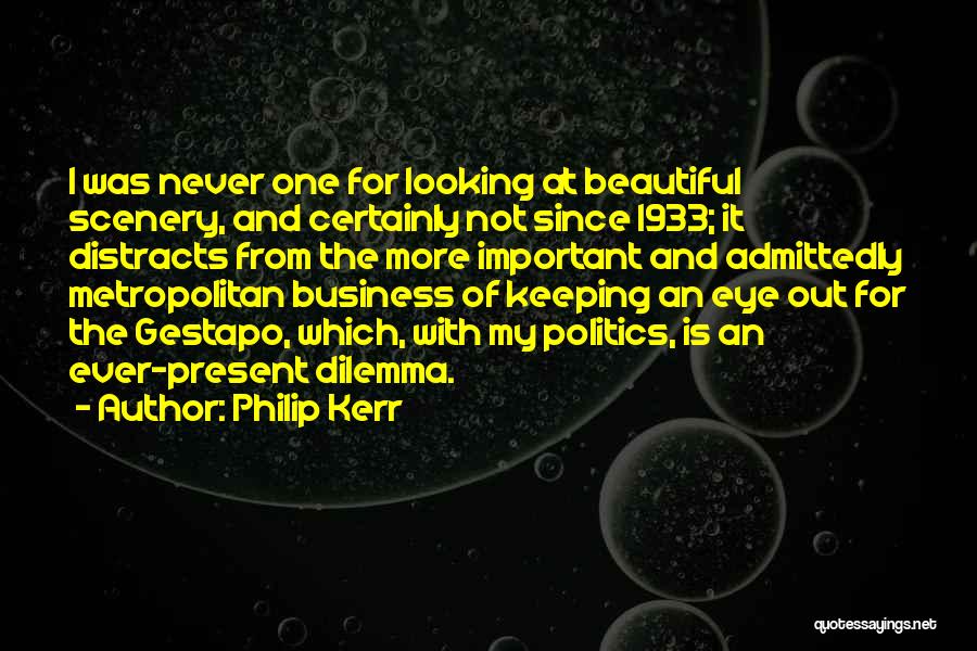 Philip Kerr Quotes: I Was Never One For Looking At Beautiful Scenery, And Certainly Not Since 1933; It Distracts From The More Important