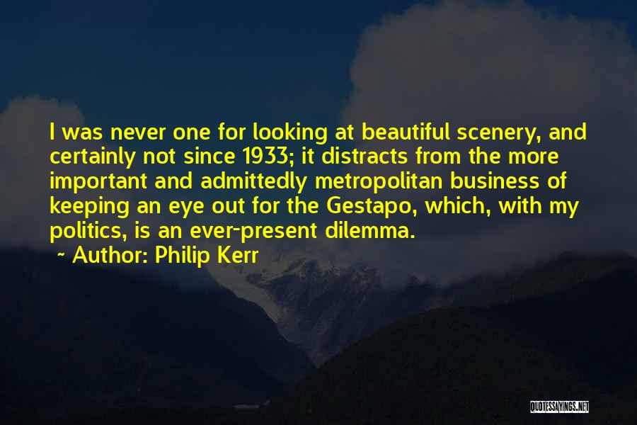 Philip Kerr Quotes: I Was Never One For Looking At Beautiful Scenery, And Certainly Not Since 1933; It Distracts From The More Important