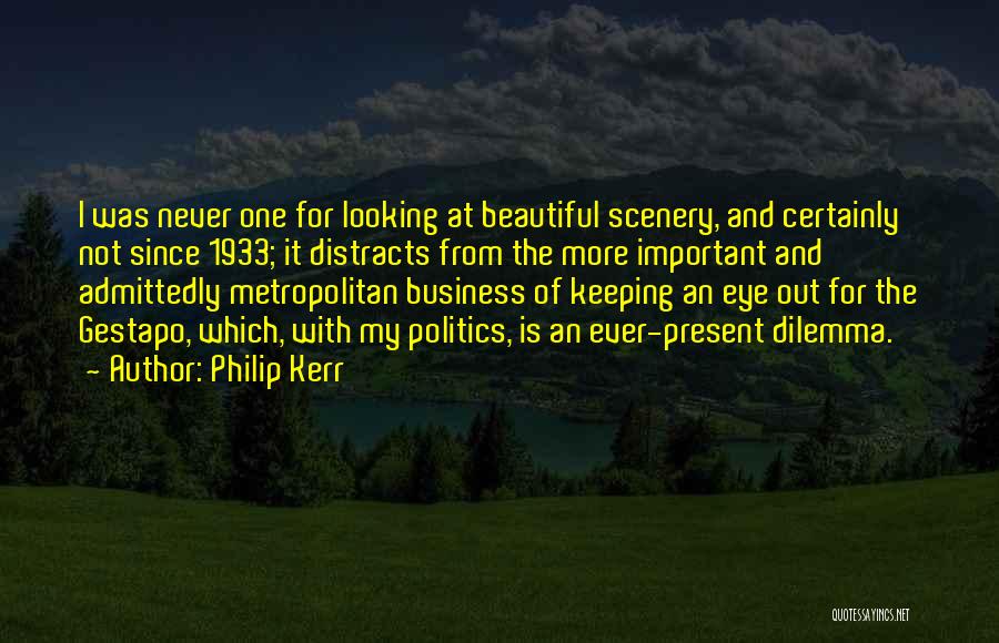 Philip Kerr Quotes: I Was Never One For Looking At Beautiful Scenery, And Certainly Not Since 1933; It Distracts From The More Important