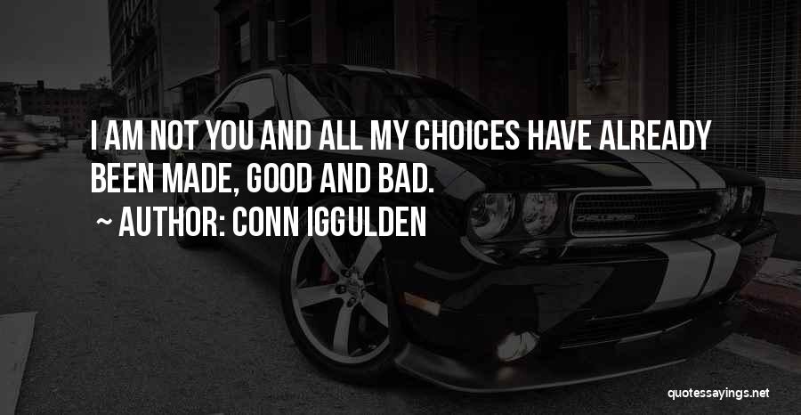 Conn Iggulden Quotes: I Am Not You And All My Choices Have Already Been Made, Good And Bad.