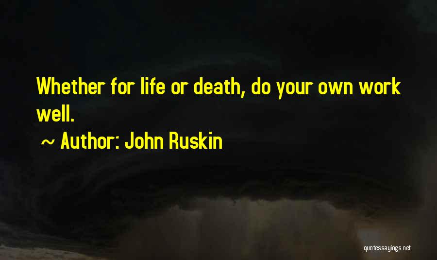 John Ruskin Quotes: Whether For Life Or Death, Do Your Own Work Well.