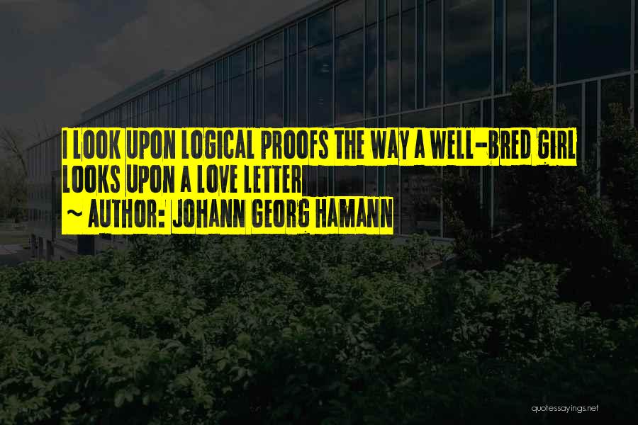 Johann Georg Hamann Quotes: I Look Upon Logical Proofs The Way A Well-bred Girl Looks Upon A Love Letter