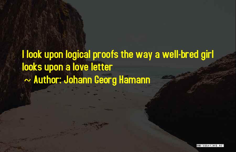 Johann Georg Hamann Quotes: I Look Upon Logical Proofs The Way A Well-bred Girl Looks Upon A Love Letter