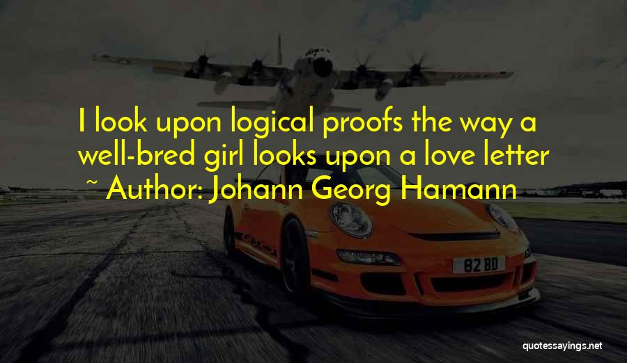Johann Georg Hamann Quotes: I Look Upon Logical Proofs The Way A Well-bred Girl Looks Upon A Love Letter