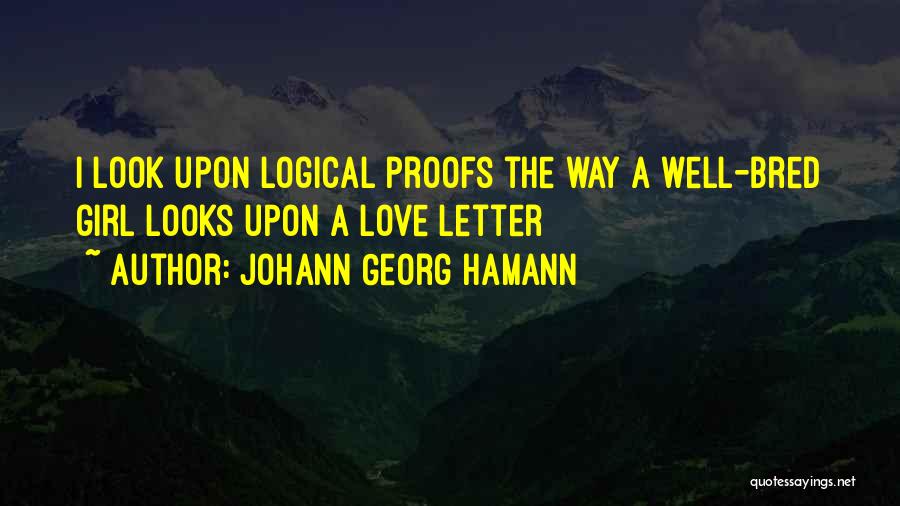 Johann Georg Hamann Quotes: I Look Upon Logical Proofs The Way A Well-bred Girl Looks Upon A Love Letter