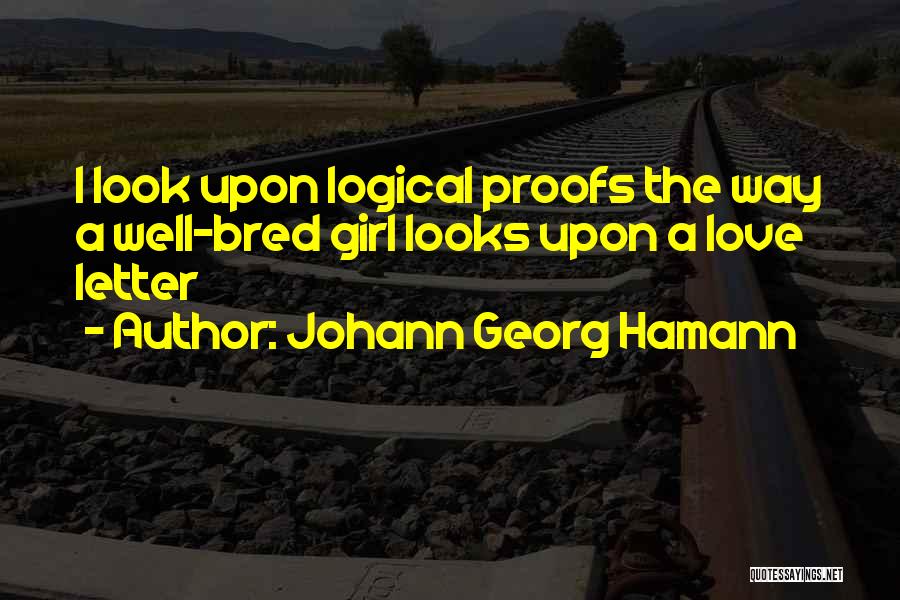 Johann Georg Hamann Quotes: I Look Upon Logical Proofs The Way A Well-bred Girl Looks Upon A Love Letter