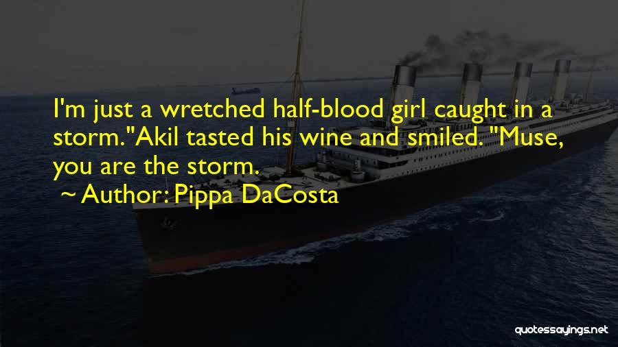 Pippa DaCosta Quotes: I'm Just A Wretched Half-blood Girl Caught In A Storm.akil Tasted His Wine And Smiled. Muse, You Are The Storm.