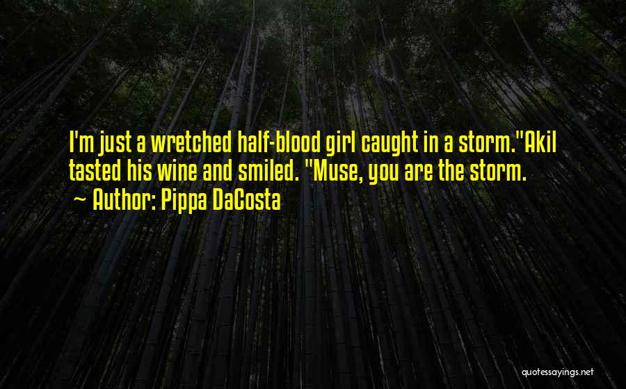 Pippa DaCosta Quotes: I'm Just A Wretched Half-blood Girl Caught In A Storm.akil Tasted His Wine And Smiled. Muse, You Are The Storm.