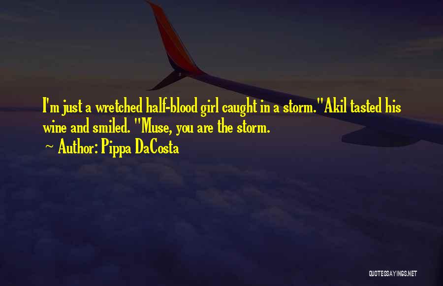 Pippa DaCosta Quotes: I'm Just A Wretched Half-blood Girl Caught In A Storm.akil Tasted His Wine And Smiled. Muse, You Are The Storm.