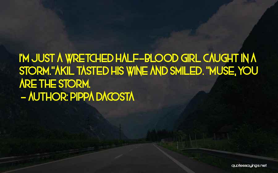 Pippa DaCosta Quotes: I'm Just A Wretched Half-blood Girl Caught In A Storm.akil Tasted His Wine And Smiled. Muse, You Are The Storm.