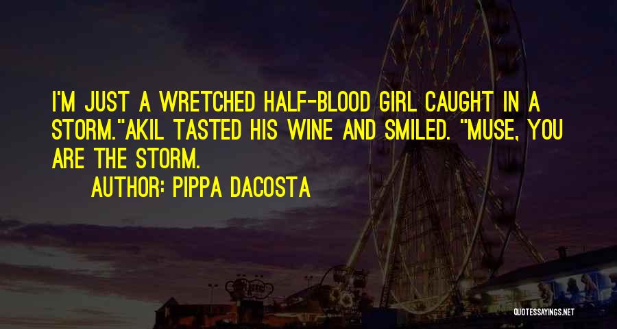 Pippa DaCosta Quotes: I'm Just A Wretched Half-blood Girl Caught In A Storm.akil Tasted His Wine And Smiled. Muse, You Are The Storm.