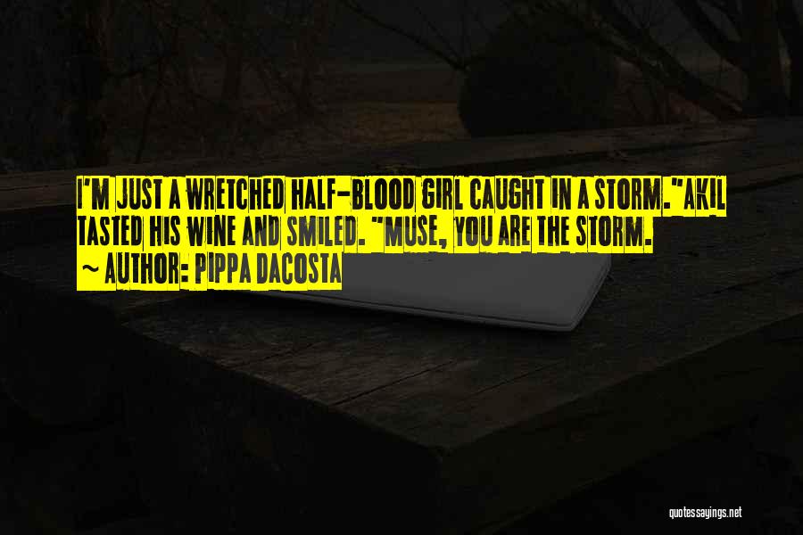 Pippa DaCosta Quotes: I'm Just A Wretched Half-blood Girl Caught In A Storm.akil Tasted His Wine And Smiled. Muse, You Are The Storm.