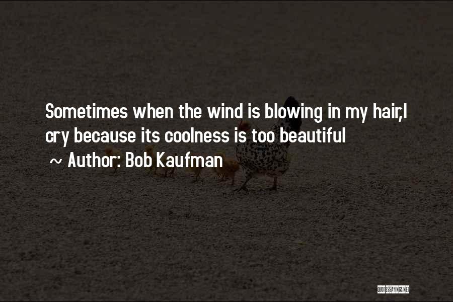 Bob Kaufman Quotes: Sometimes When The Wind Is Blowing In My Hair,i Cry Because Its Coolness Is Too Beautiful