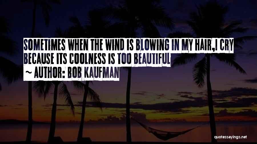 Bob Kaufman Quotes: Sometimes When The Wind Is Blowing In My Hair,i Cry Because Its Coolness Is Too Beautiful