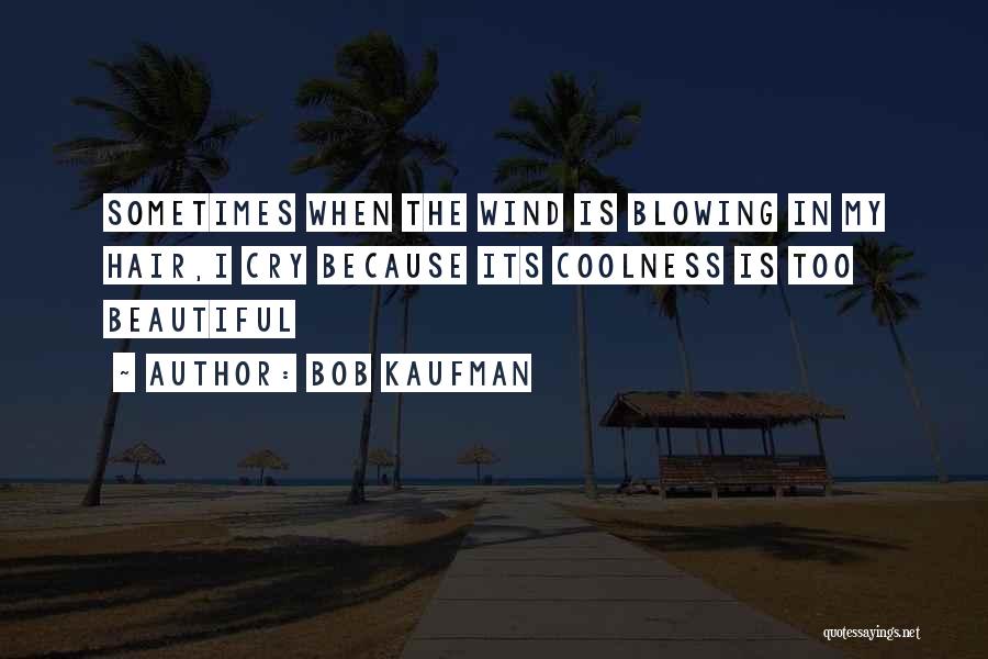 Bob Kaufman Quotes: Sometimes When The Wind Is Blowing In My Hair,i Cry Because Its Coolness Is Too Beautiful