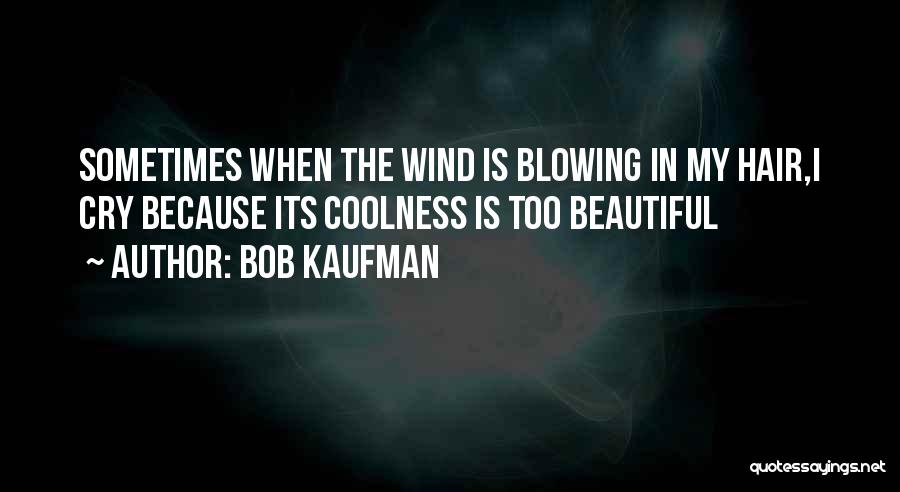 Bob Kaufman Quotes: Sometimes When The Wind Is Blowing In My Hair,i Cry Because Its Coolness Is Too Beautiful