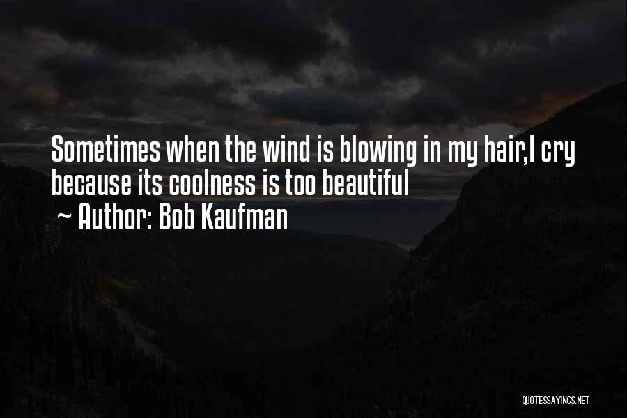 Bob Kaufman Quotes: Sometimes When The Wind Is Blowing In My Hair,i Cry Because Its Coolness Is Too Beautiful