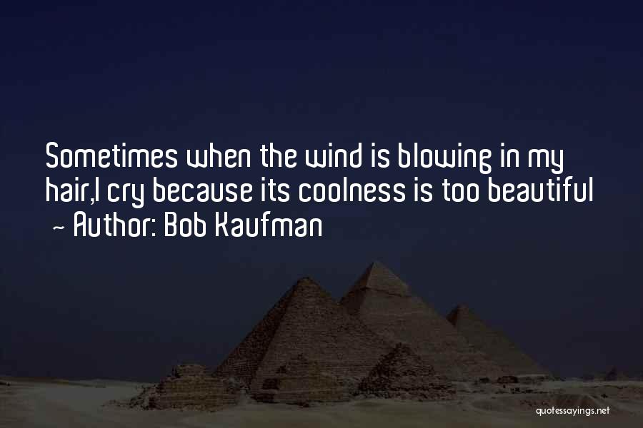 Bob Kaufman Quotes: Sometimes When The Wind Is Blowing In My Hair,i Cry Because Its Coolness Is Too Beautiful