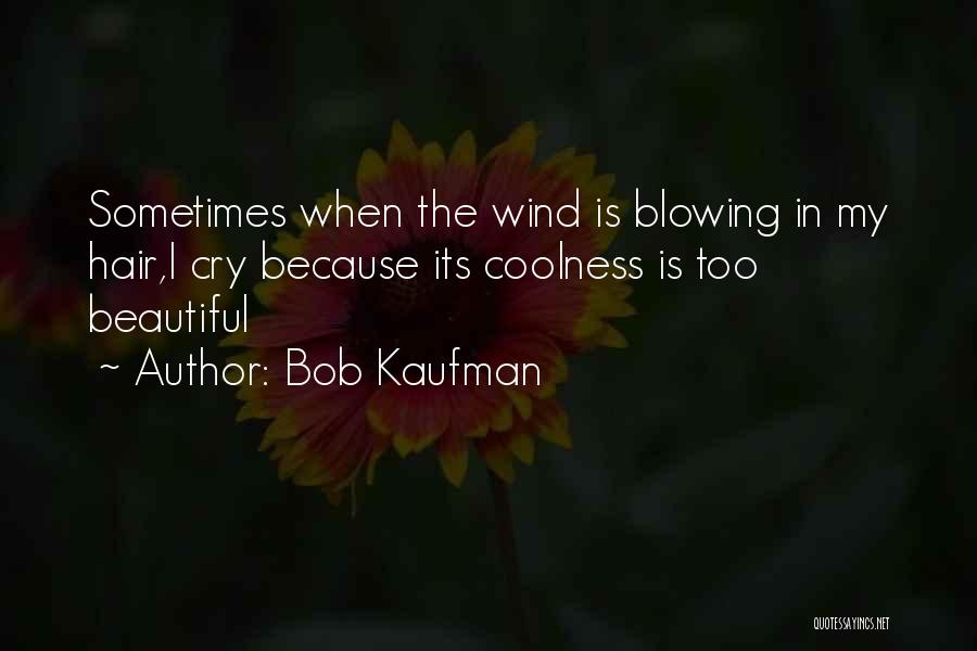 Bob Kaufman Quotes: Sometimes When The Wind Is Blowing In My Hair,i Cry Because Its Coolness Is Too Beautiful