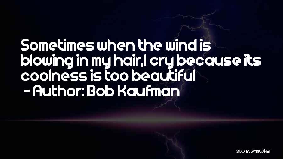 Bob Kaufman Quotes: Sometimes When The Wind Is Blowing In My Hair,i Cry Because Its Coolness Is Too Beautiful