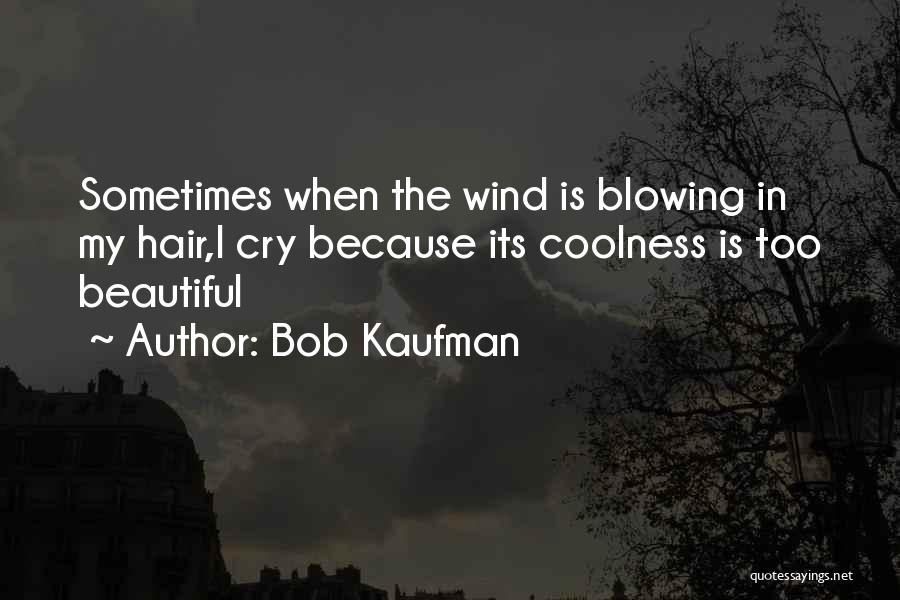 Bob Kaufman Quotes: Sometimes When The Wind Is Blowing In My Hair,i Cry Because Its Coolness Is Too Beautiful