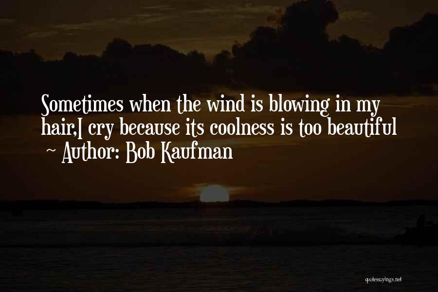 Bob Kaufman Quotes: Sometimes When The Wind Is Blowing In My Hair,i Cry Because Its Coolness Is Too Beautiful