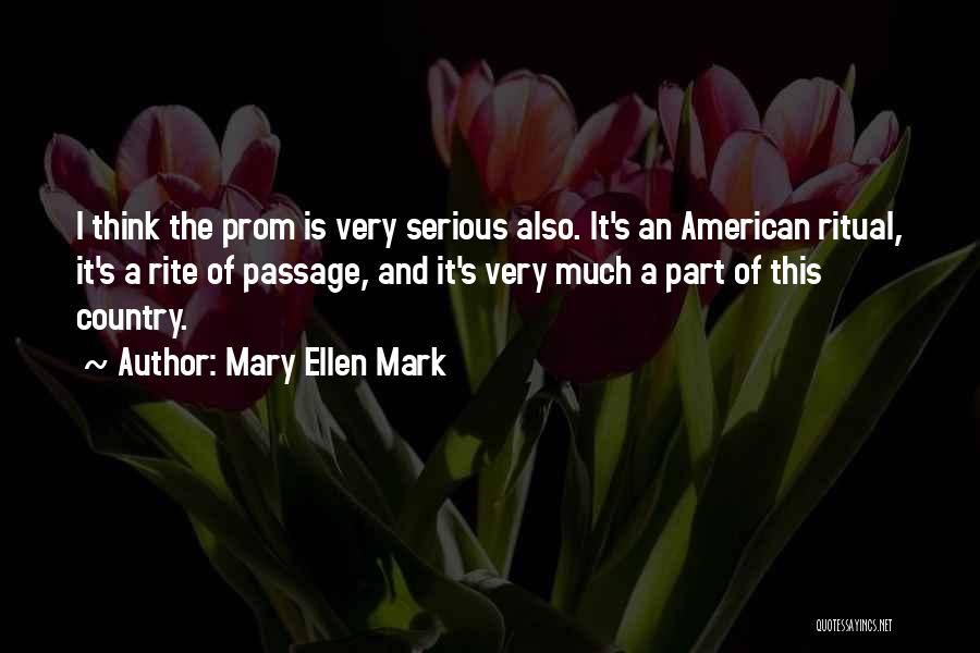 Mary Ellen Mark Quotes: I Think The Prom Is Very Serious Also. It's An American Ritual, It's A Rite Of Passage, And It's Very