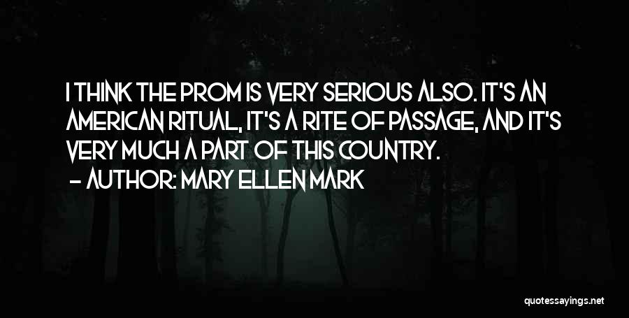 Mary Ellen Mark Quotes: I Think The Prom Is Very Serious Also. It's An American Ritual, It's A Rite Of Passage, And It's Very