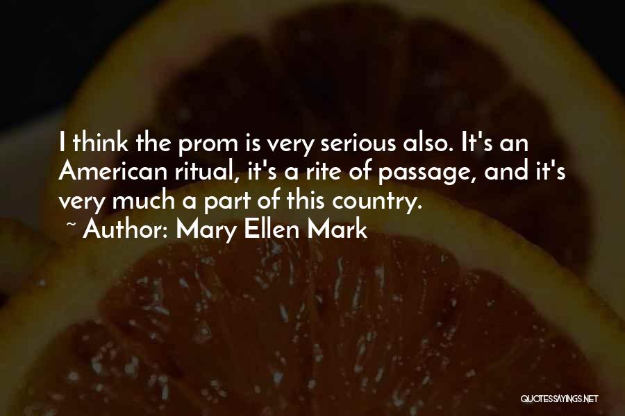 Mary Ellen Mark Quotes: I Think The Prom Is Very Serious Also. It's An American Ritual, It's A Rite Of Passage, And It's Very