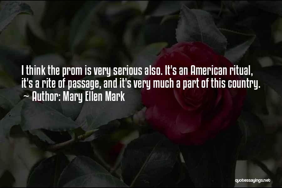 Mary Ellen Mark Quotes: I Think The Prom Is Very Serious Also. It's An American Ritual, It's A Rite Of Passage, And It's Very