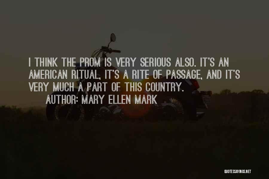 Mary Ellen Mark Quotes: I Think The Prom Is Very Serious Also. It's An American Ritual, It's A Rite Of Passage, And It's Very