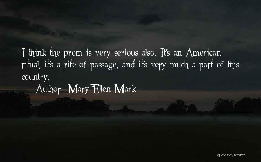 Mary Ellen Mark Quotes: I Think The Prom Is Very Serious Also. It's An American Ritual, It's A Rite Of Passage, And It's Very