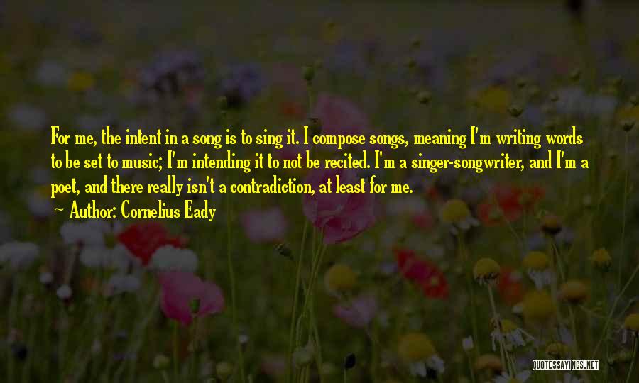 Cornelius Eady Quotes: For Me, The Intent In A Song Is To Sing It. I Compose Songs, Meaning I'm Writing Words To Be