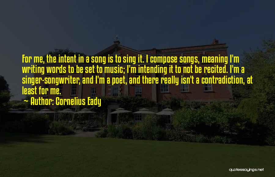 Cornelius Eady Quotes: For Me, The Intent In A Song Is To Sing It. I Compose Songs, Meaning I'm Writing Words To Be