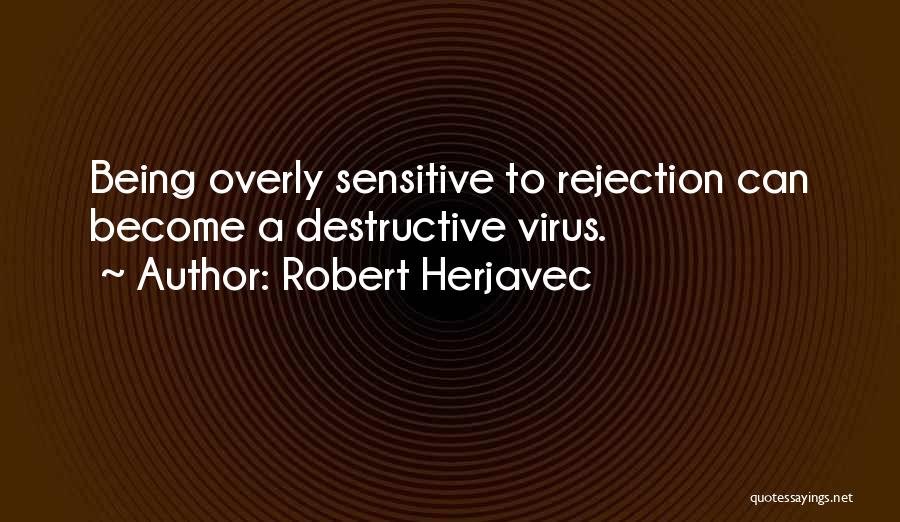 Robert Herjavec Quotes: Being Overly Sensitive To Rejection Can Become A Destructive Virus.